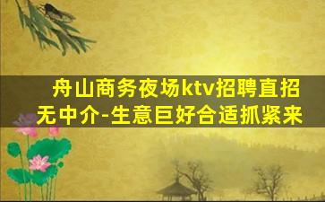 舟山商务夜场ktv招聘直招无中介-生意巨好合适抓紧来